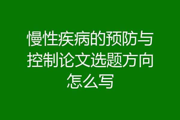 慢性疾病的预防与控制论文选题方向怎么写