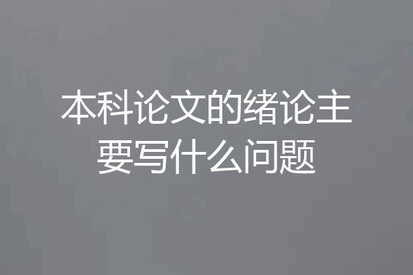 本科论文的绪论主要写什么问题