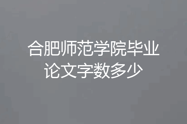 合肥师范学院毕业论文字数多少