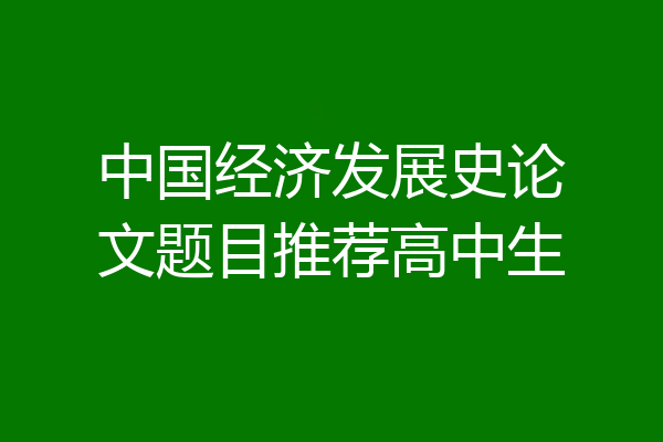 中国经济发展史论文题目推荐高中生