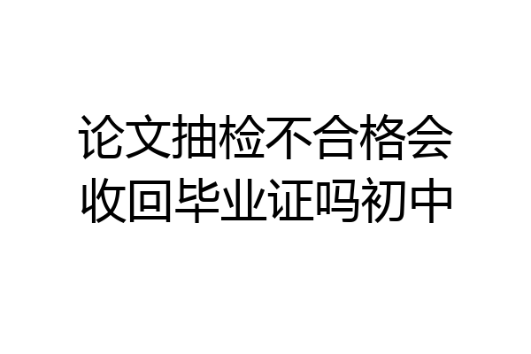 论文抽检不合格会收回毕业证吗初中