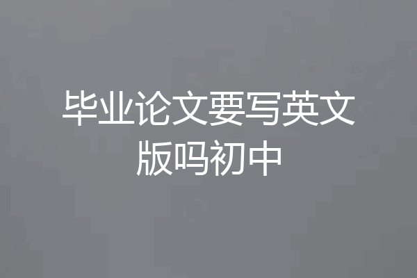 毕业论文要写英文版吗初中