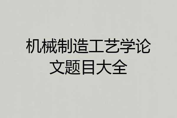 机械制造工艺学论文题目大全