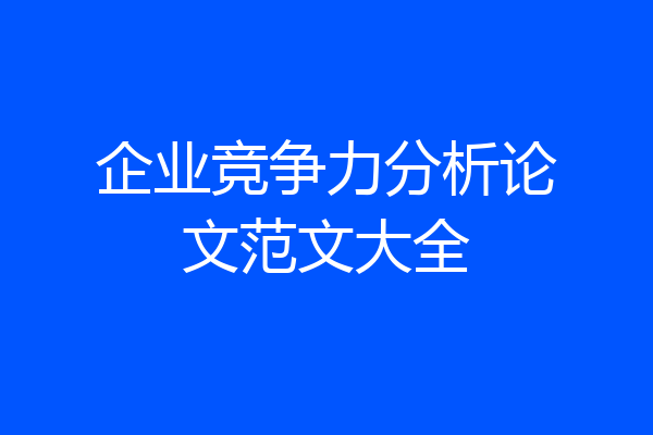 企业竞争力分析论文范文大全