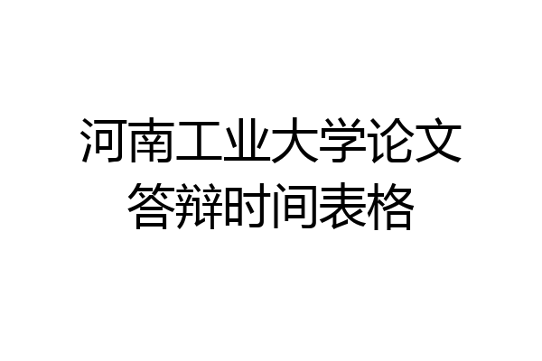 河南工业大学论文答辩时间表格