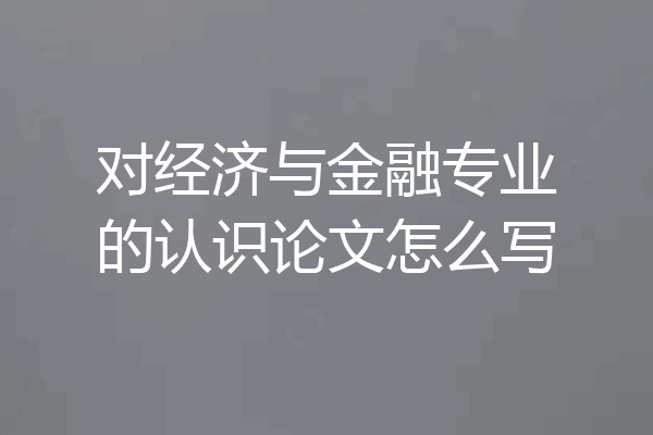 对经济与金融专业的认识论文怎么写