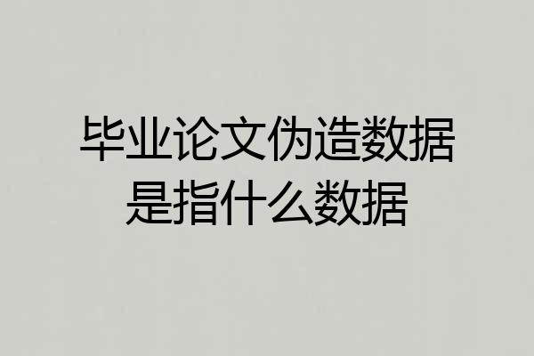 毕业论文伪造数据是指什么数据