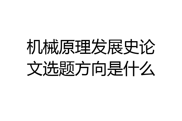 机械原理发展史论文选题方向是什么