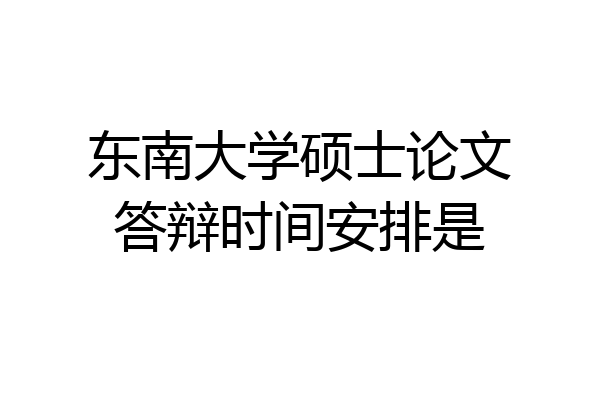 东南大学硕士论文答辩时间安排是
