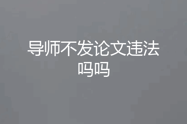 导师不发论文违法吗吗