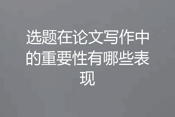 选题在论文写作中的重要性有哪些表现