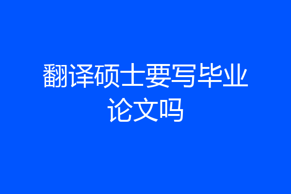 翻译硕士要写毕业论文吗