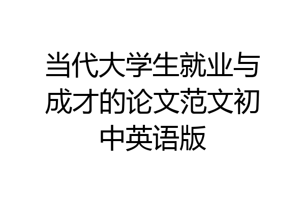 当代大学生就业与成才的论文范文初中英语版