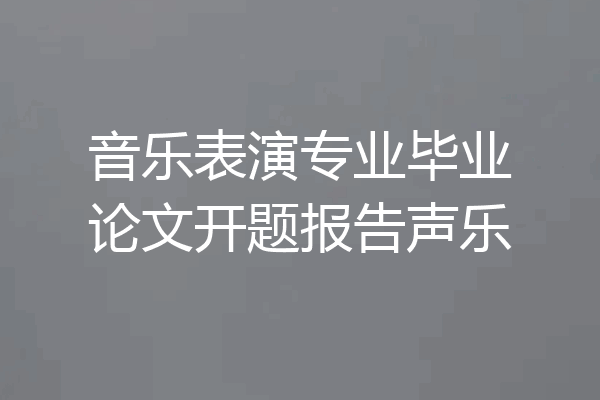 音乐表演专业毕业论文开题报告声乐