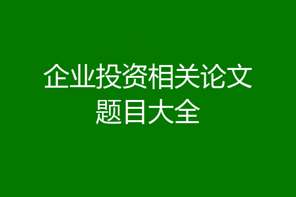 企业投资相关论文题目大全