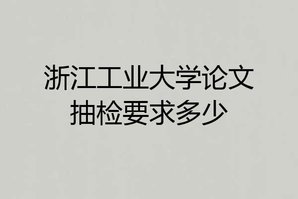 浙江工业大学论文抽检要求多少