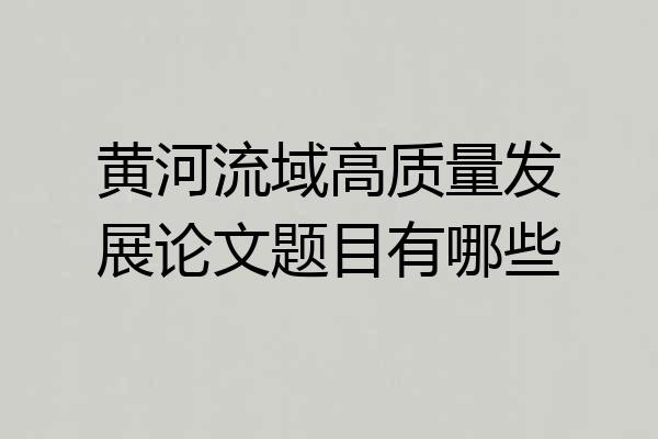 黄河流域高质量发展论文题目有哪些