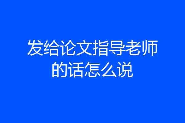 发给论文指导老师的话怎么说