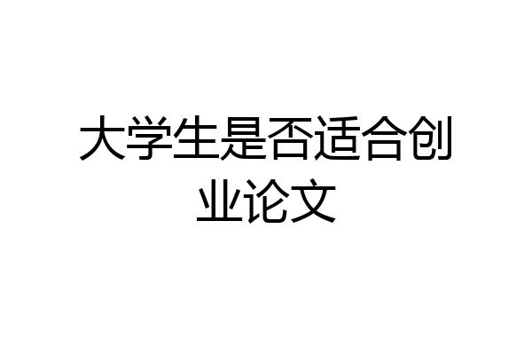 大学生是否适合创业论文