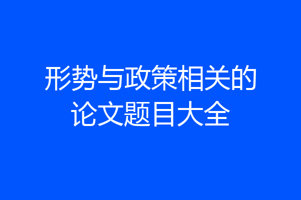 形势与政策相关的论文题目大全