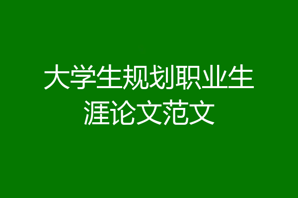 大学生规划职业生涯论文范文