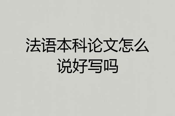 法语本科论文怎么说好写吗