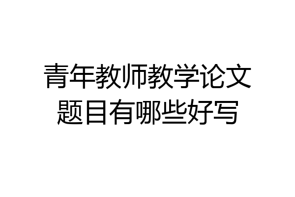 青年教师教学论文题目有哪些好写
