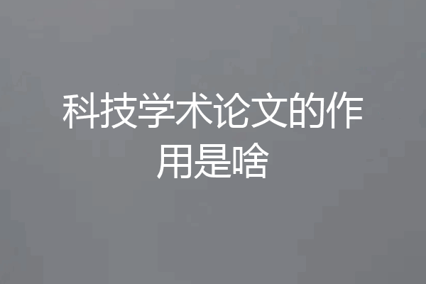 科技学术论文的作用是啥