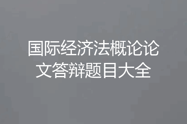 国际经济法概论论文答辩题目大全