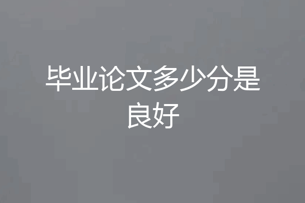 毕业论文多少分是良好