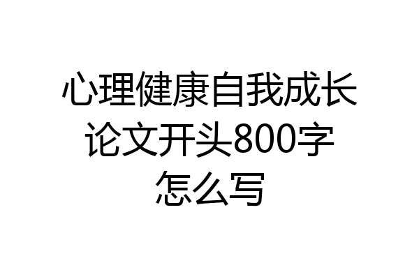 心理健康自我成长论文开头800字怎么写