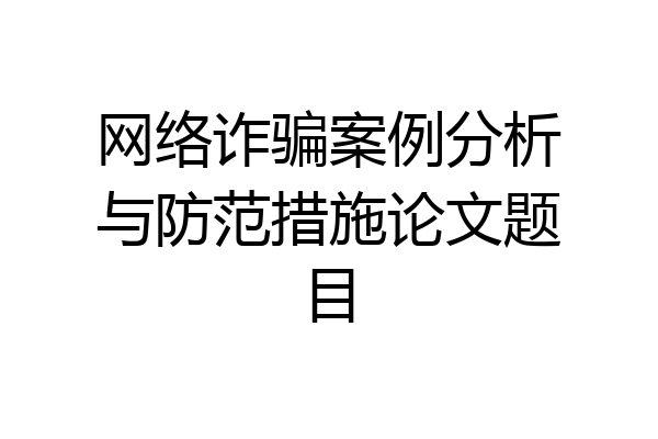 网络诈骗案例分析与防范措施论文题目