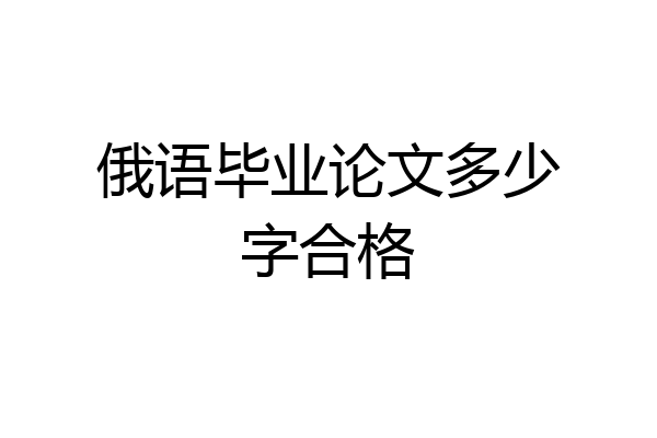 俄语毕业论文多少字合格