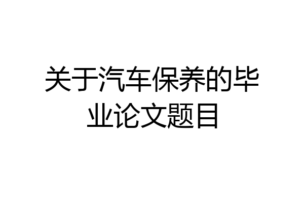 关于汽车保养的毕业论文题目