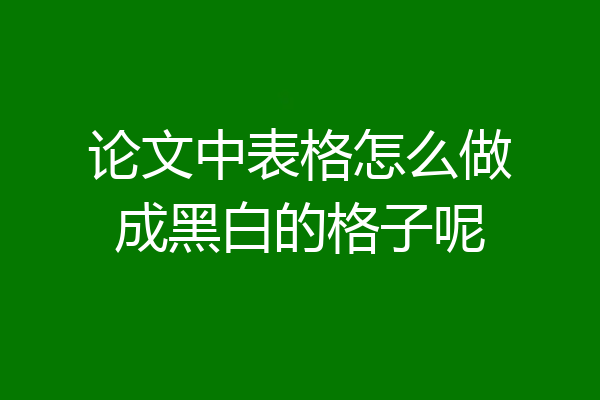 论文中表格怎么做成黑白的格子呢