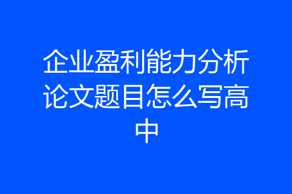 企业盈利能力分析论文题目怎么写高中