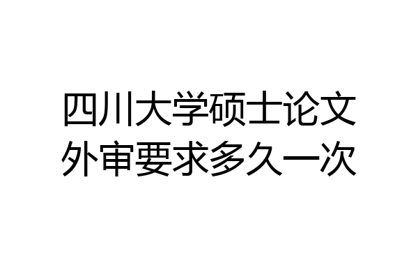 四川大学硕士论文外审要求多久一次
