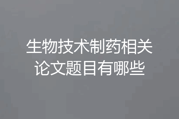 生物技术制药相关论文题目有哪些