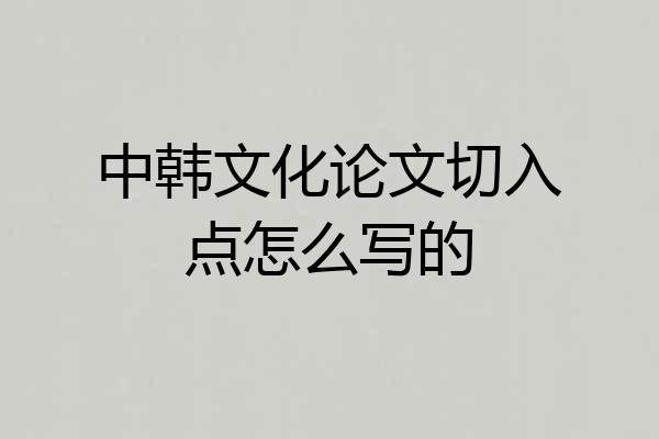 中韩文化论文切入点怎么写的