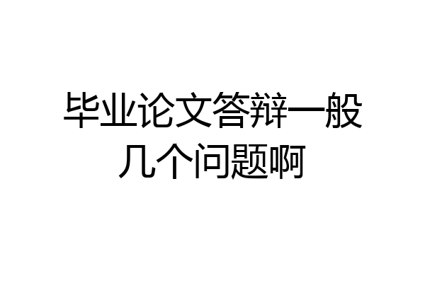 毕业论文答辩一般几个问题啊