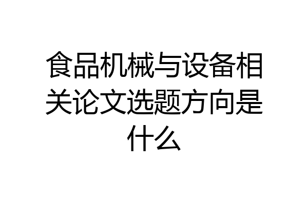 食品机械与设备相关论文选题方向是什么