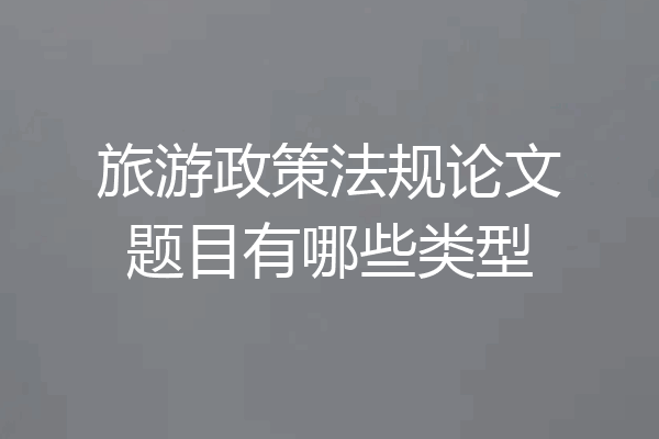 旅游政策法规论文题目有哪些类型