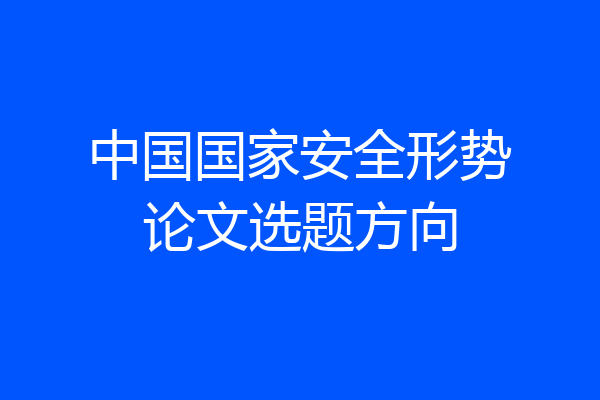 中国国家安全形势论文选题方向