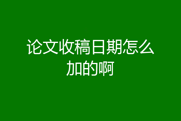 论文收稿日期怎么加的啊