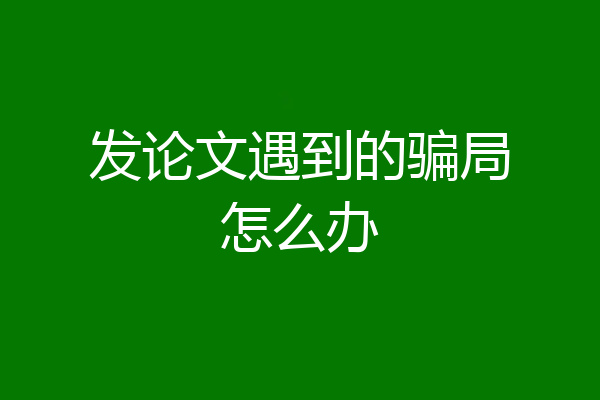 发论文遇到的骗局怎么办