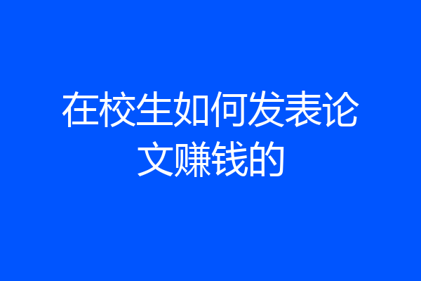 在校生如何发表论文赚钱的