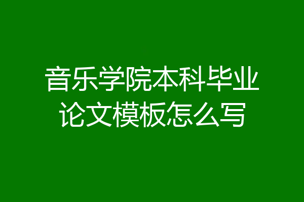 音乐学院本科毕业论文模板怎么写