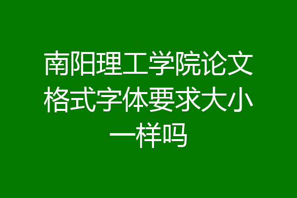 南阳理工学院论文格式字体要求大小一样吗