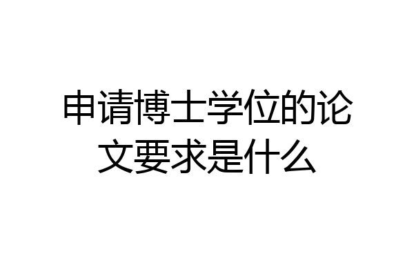 申请博士学位的论文要求是什么