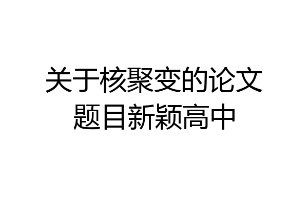 关于核聚变的论文题目新颖高中